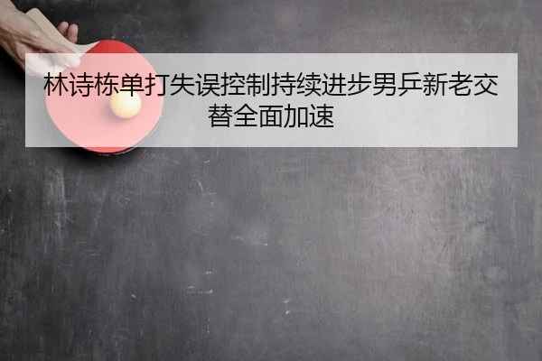林诗栋单打失误控制持续进步男乒新老交替全面加速